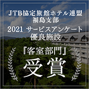 We have been recognized as an excellent facility in the 2021 service survey evaluation by the Fukushima branch of the JTB Agreement Inns and Hotels Association!